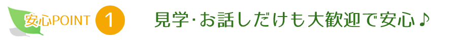 見学・お話しだけも大歓迎で安心♪