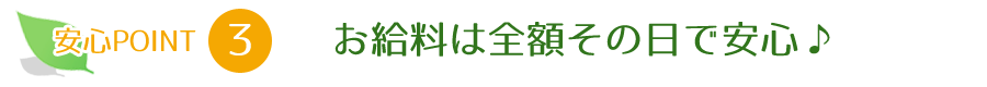 お給料は全額その日で安心♪